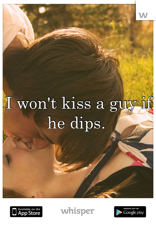 I won't kiss a guy if he dips. 