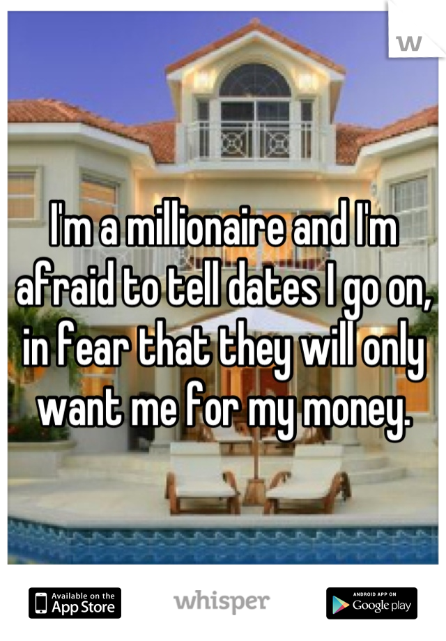 I'm a millionaire and I'm afraid to tell dates I go on, in fear that they will only want me for my money.