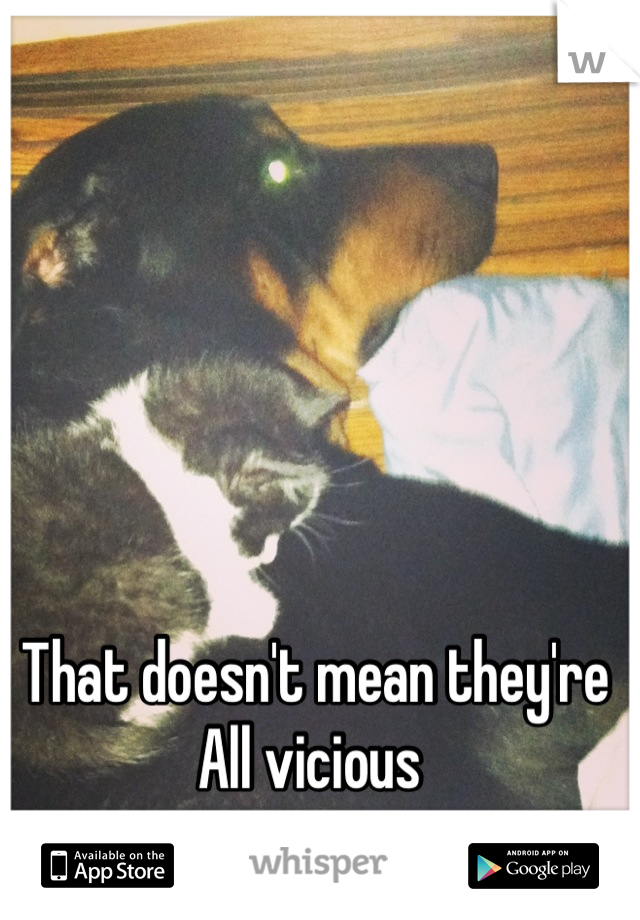 That doesn't mean they're All vicious 