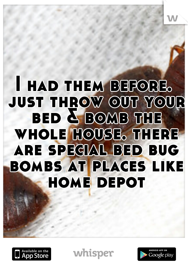 I had them before. just throw out your bed & bomb the whole house. there are special bed bug bombs at places like home depot