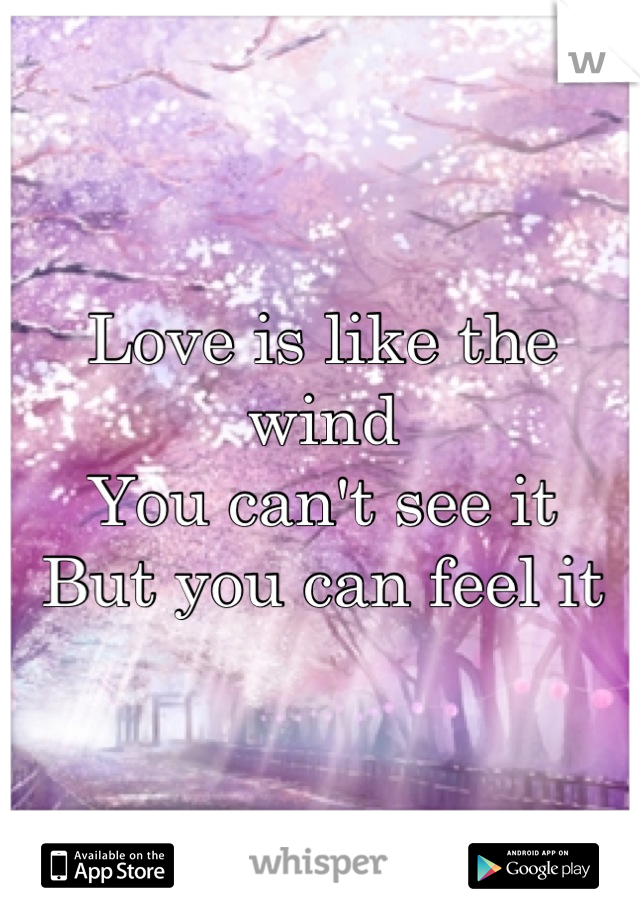 Love is like the wind
You can't see it
But you can feel it
