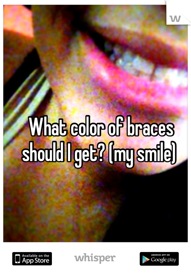 What color of braces should I get? (my smile) 