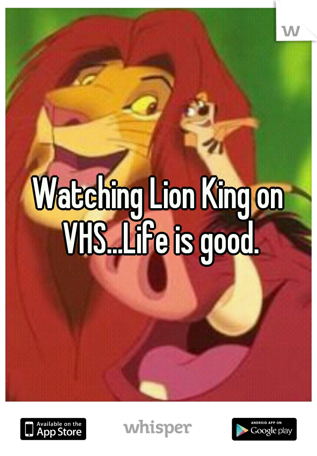 Watching Lion King on VHS...Life is good.