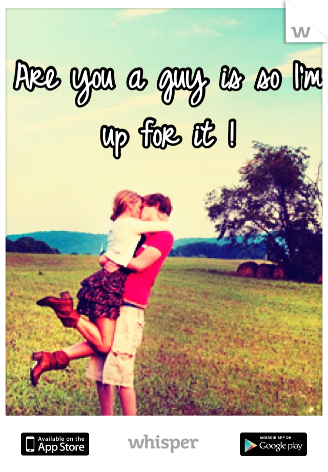 Are you a guy is so I'm up for it !