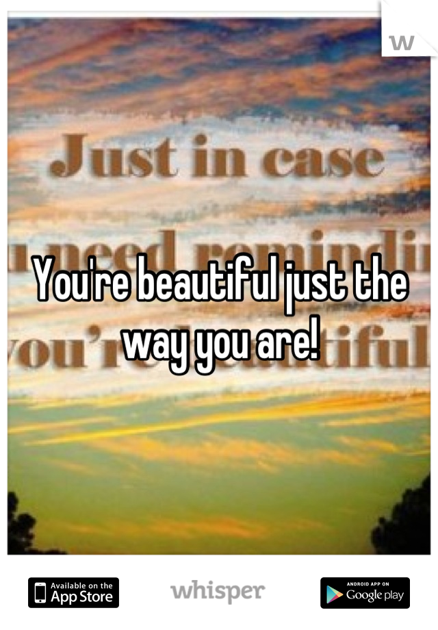 You're beautiful just the way you are!