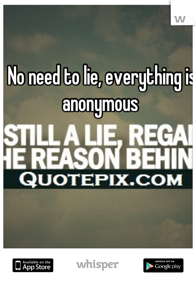 No need to lie, everything is anonymous 