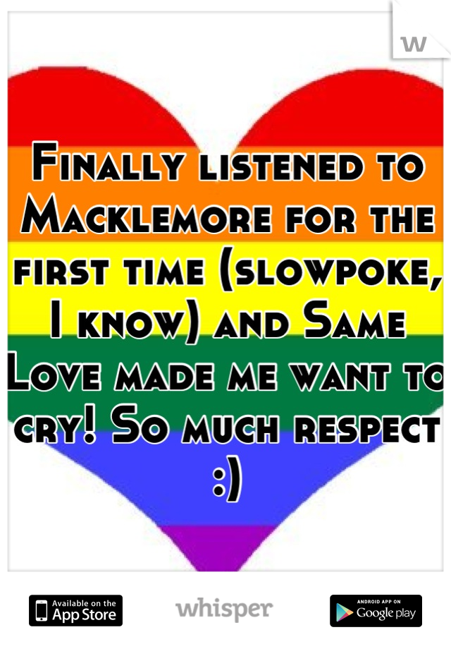 Finally listened to Macklemore for the first time (slowpoke, I know) and Same Love made me want to cry! So much respect :)