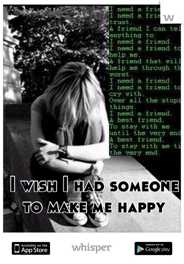I wish I had someone to make me happy