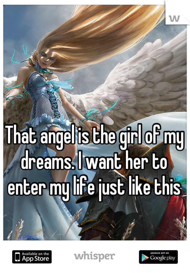 That angel is the girl of my dreams. I want her to enter my life just like this