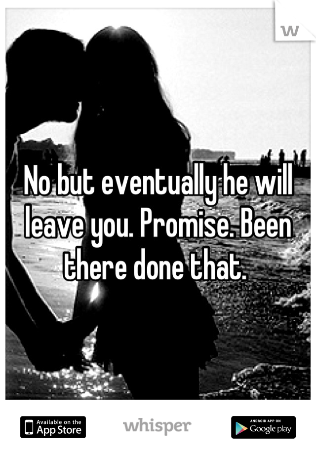 No but eventually he will leave you. Promise. Been there done that. 