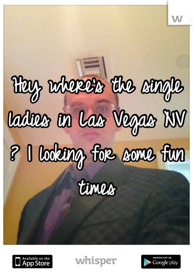 Hey where's the single ladies in Las Vegas NV ? I looking for some fun times