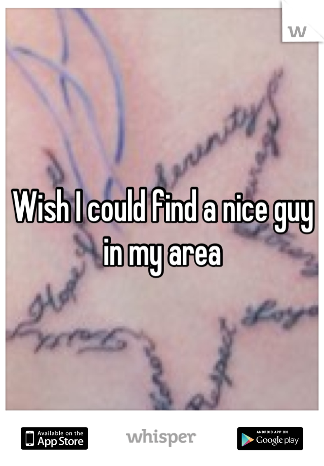 Wish I could find a nice guy in my area