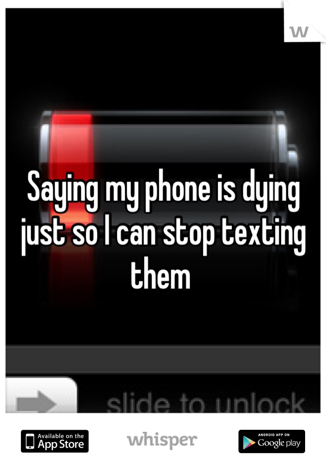 Saying my phone is dying just so I can stop texting them 