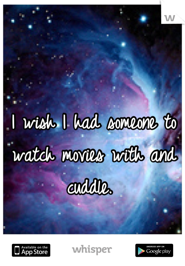I wish I had someone to watch movies with and cuddle. 
