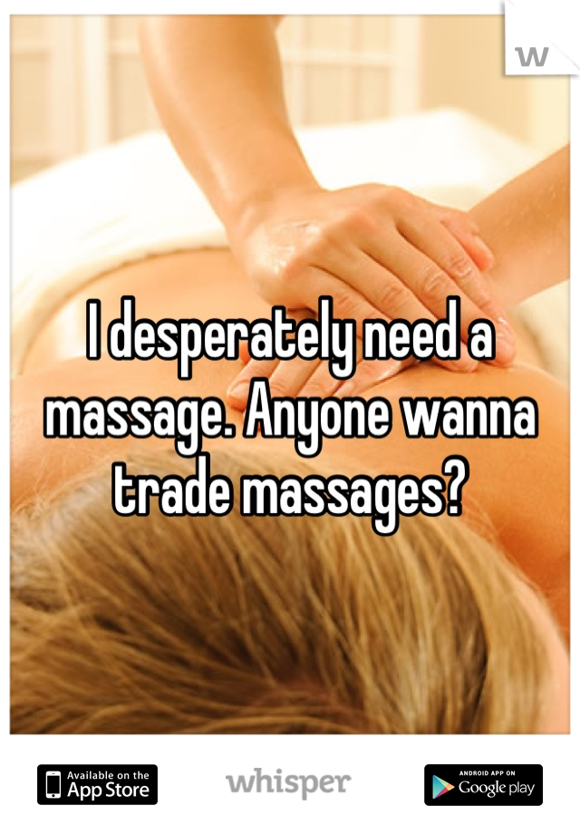 I desperately need a massage. Anyone wanna trade massages?