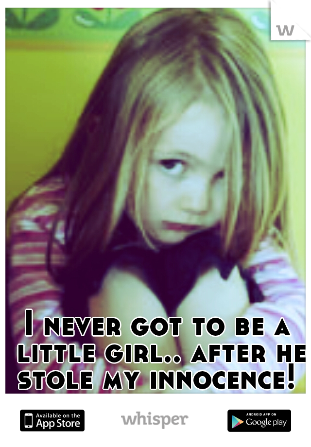I never got to be a little girl.. after he stole my innocence! 