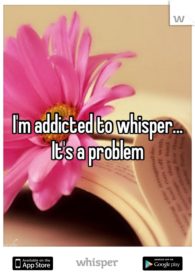 I'm addicted to whisper... It's a problem