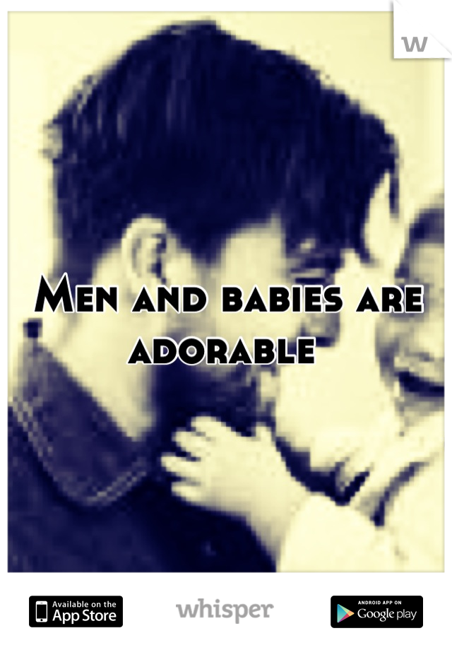 Men and babies are adorable 