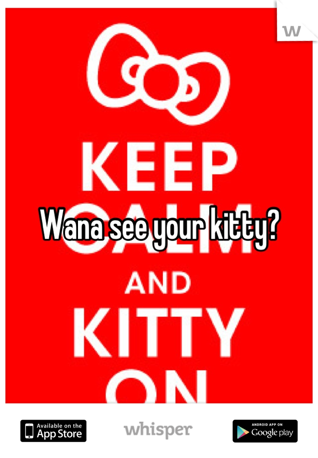 Wana see your kitty?
