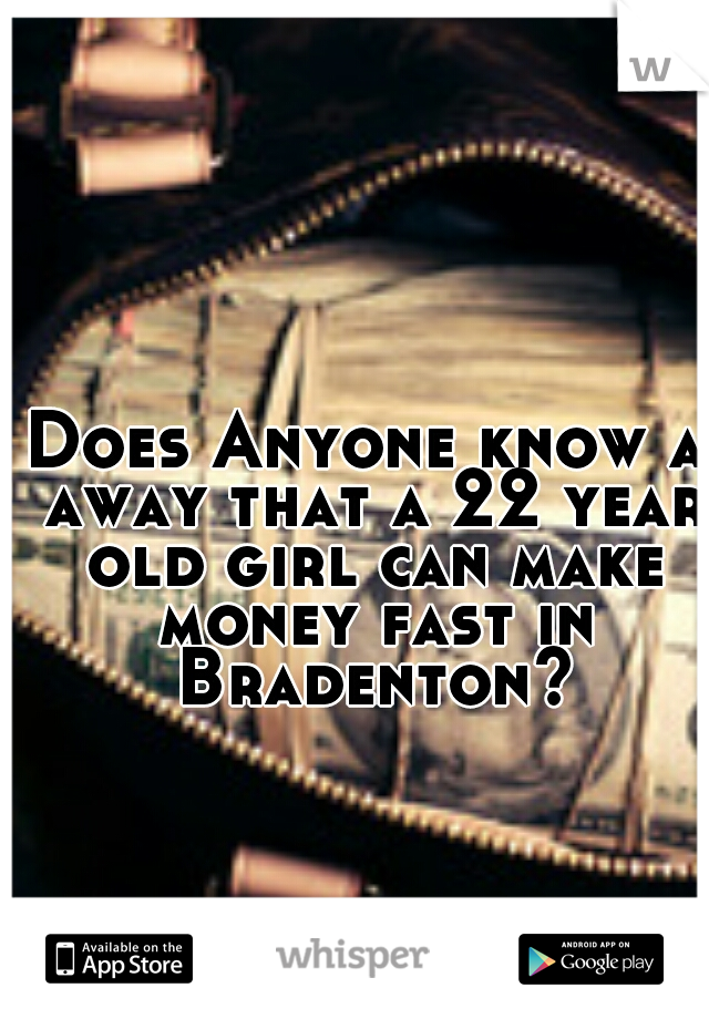 Does Anyone know a away that a 22 year old girl can make money fast in Bradenton?