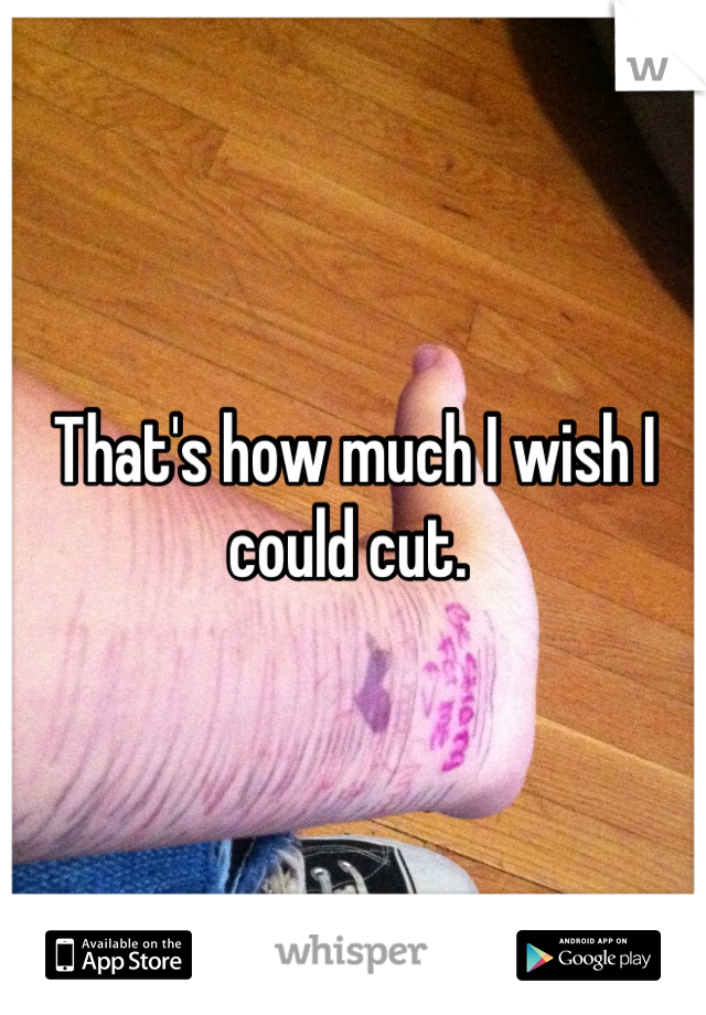 That's how much I wish I could cut. 