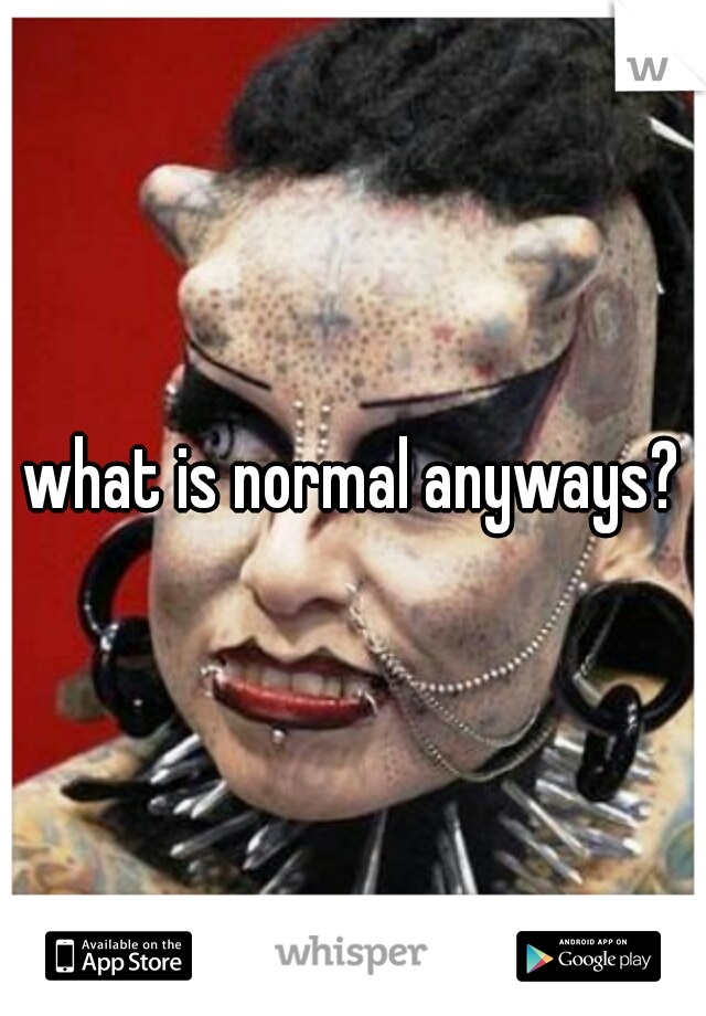 what is normal anyways?