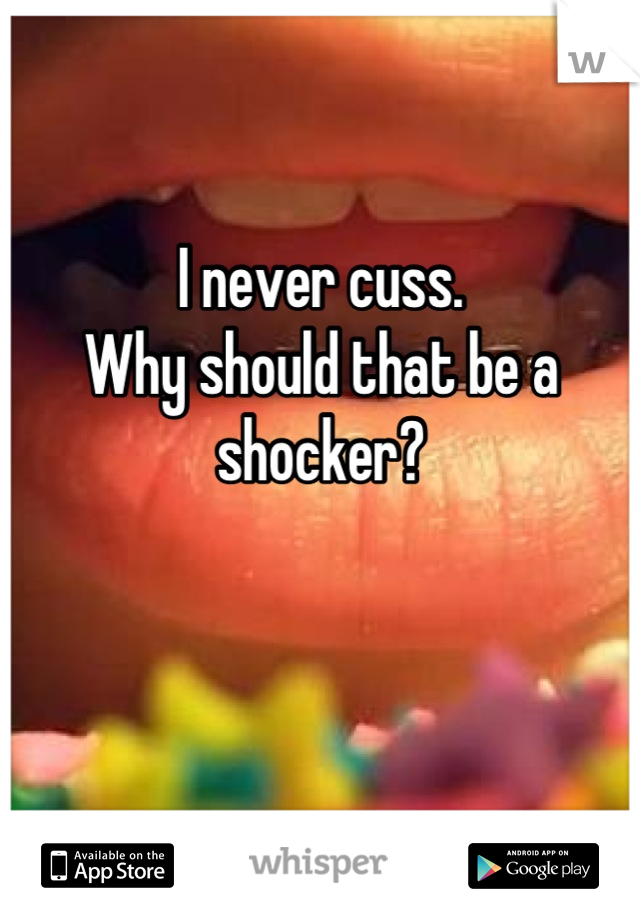 I never cuss.
Why should that be a shocker?

 