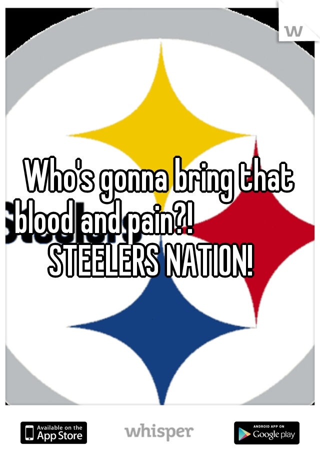 Who's gonna bring that blood and pain?!

              STEELERS NATION! 
