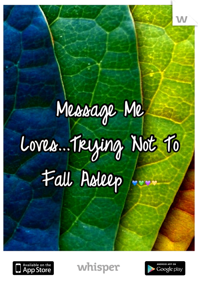Message Me Loves...Trying Not To Fall Asleep 💙💚💜💛
