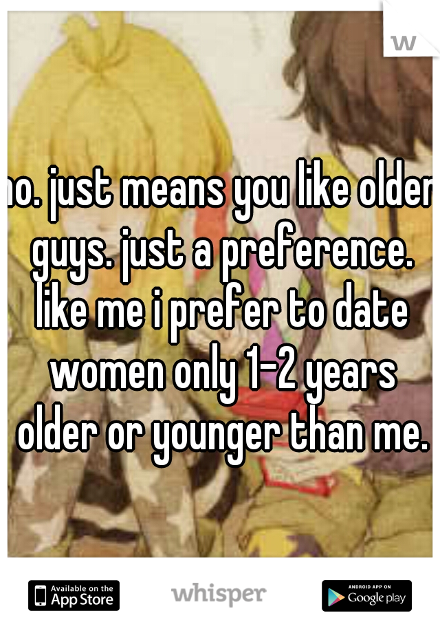 no. just means you like older guys. just a preference. like me i prefer to date women only 1-2 years older or younger than me.
