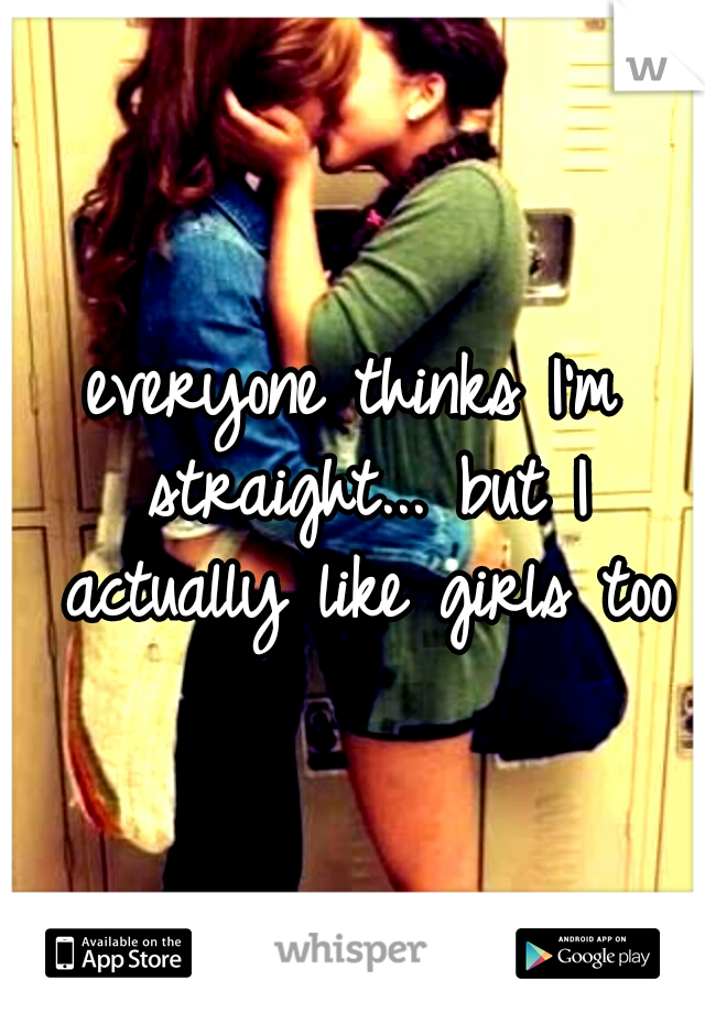 everyone thinks I'm straight...

but I actually like girls too