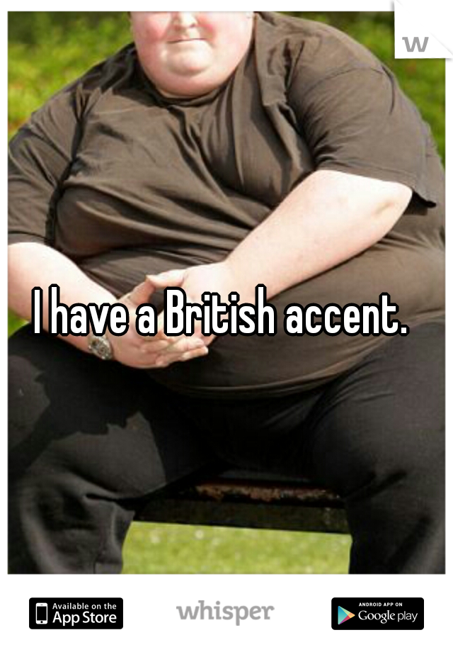 I have a British accent. 