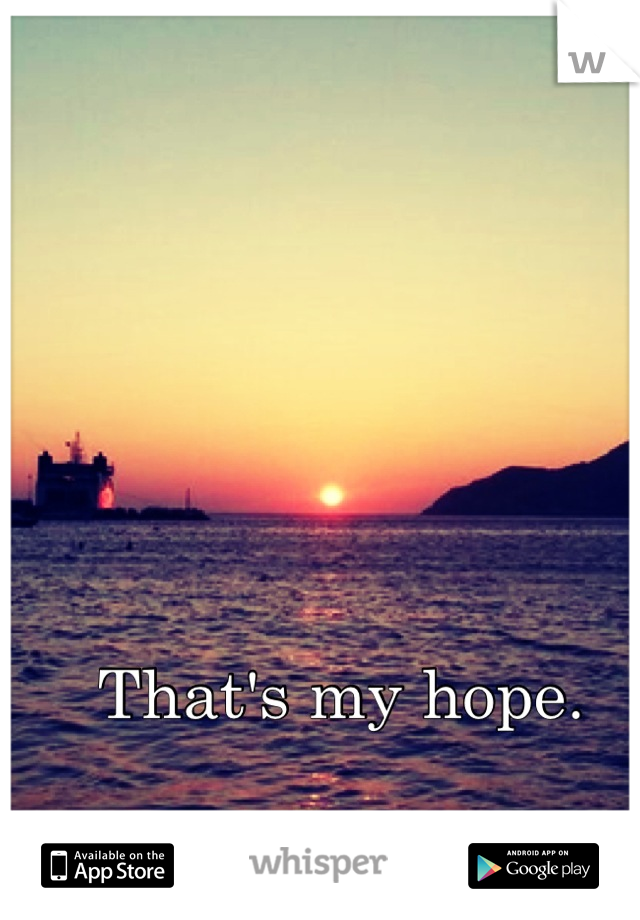 That's my hope. 