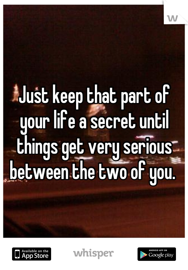 Just keep that part of your life a secret until things get very serious between the two of you. 