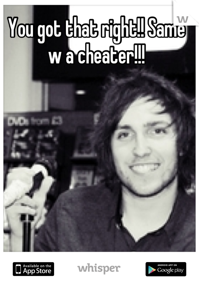 You got that right!! Same w a cheater!!!