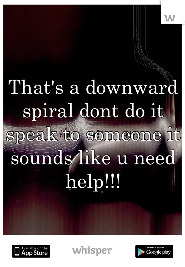 That's a downward spiral dont do it speak to someone it sounds like u need help!!!