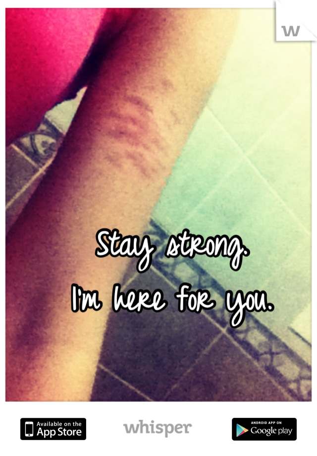 Stay strong. 
I'm here for you.