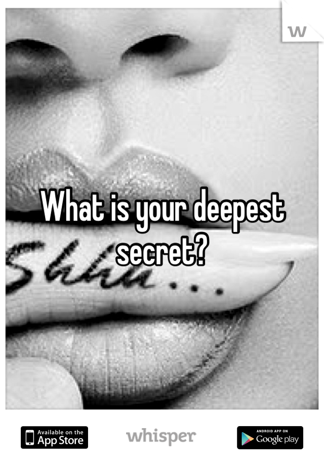 What is your deepest secret?