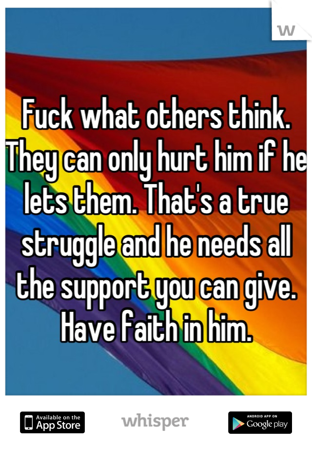 Fuck what others think. They can only hurt him if he lets them. That's a true struggle and he needs all the support you can give. Have faith in him.