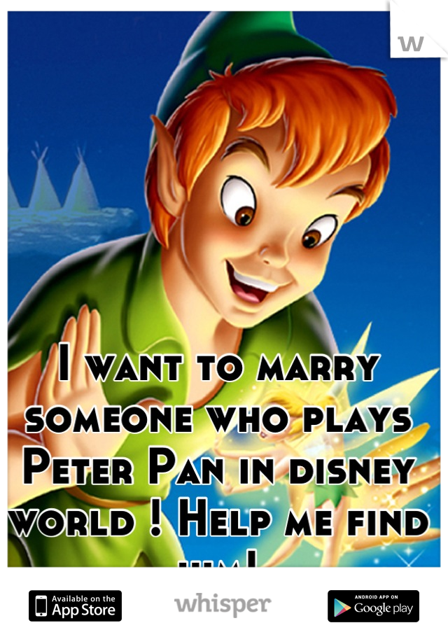 I want to marry someone who plays Peter Pan in disney world ! Help me find him!