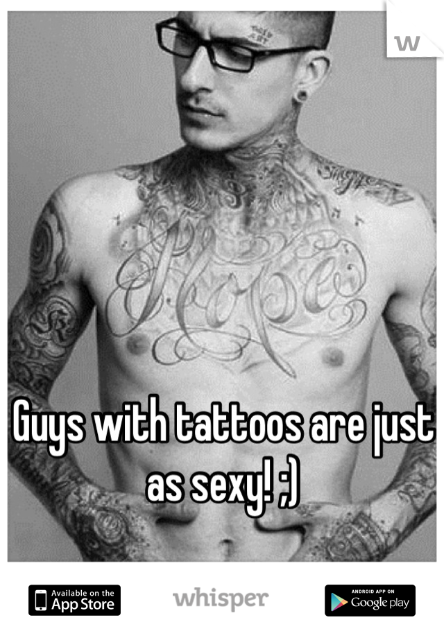 Guys with tattoos are just as sexy! ;)