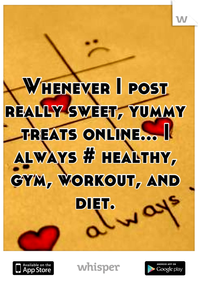Whenever I post really sweet, yummy treats online... I always # healthy, gym, workout, and diet.