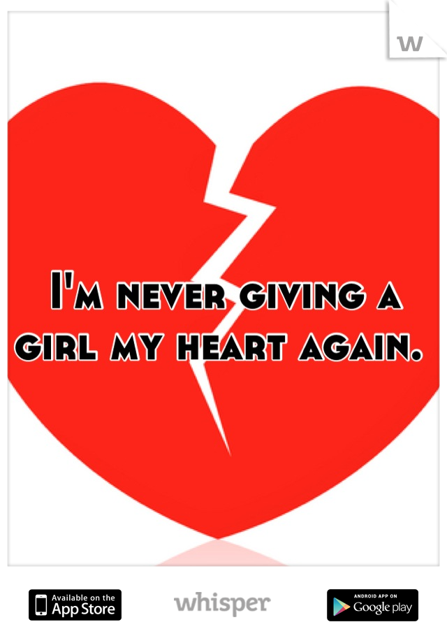 I'm never giving a girl my heart again. 