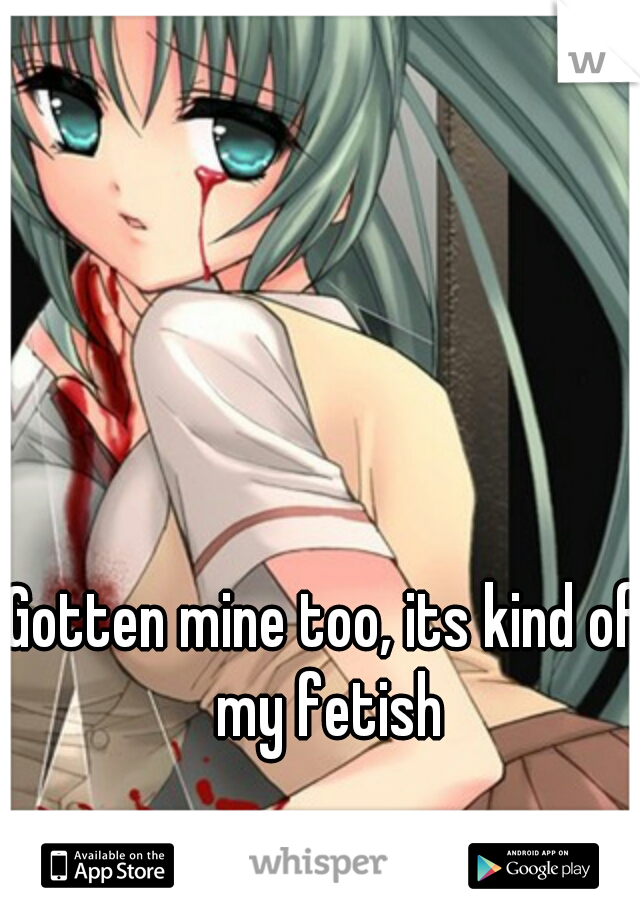 Gotten mine too, its kind of my fetish