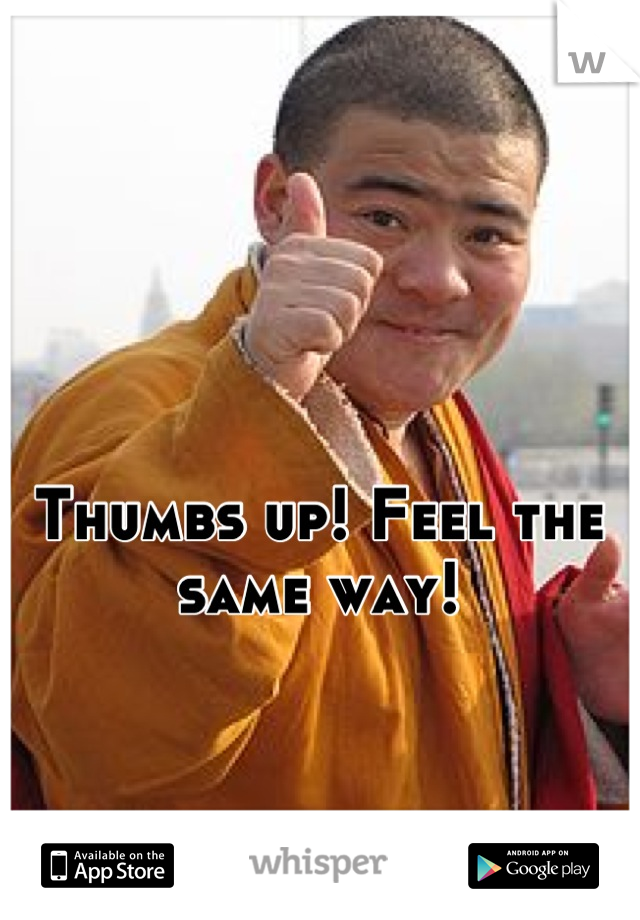Thumbs up! Feel the same way!