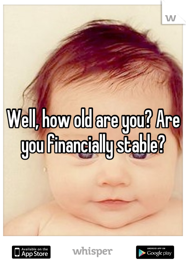 Well, how old are you? Are you financially stable?