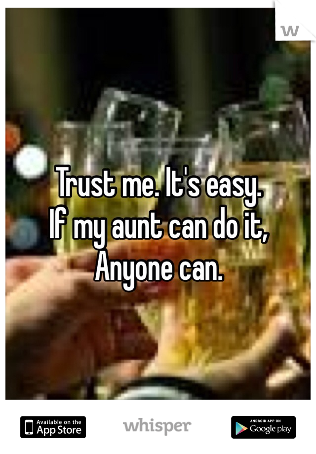 Trust me. It's easy. 
If my aunt can do it, 
Anyone can. 