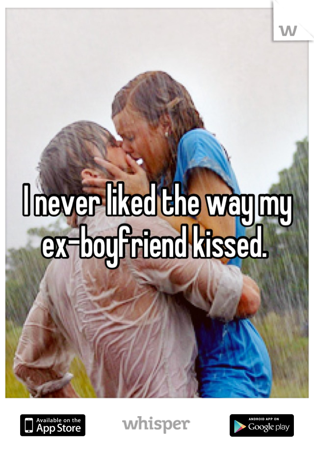 I never liked the way my ex-boyfriend kissed. 