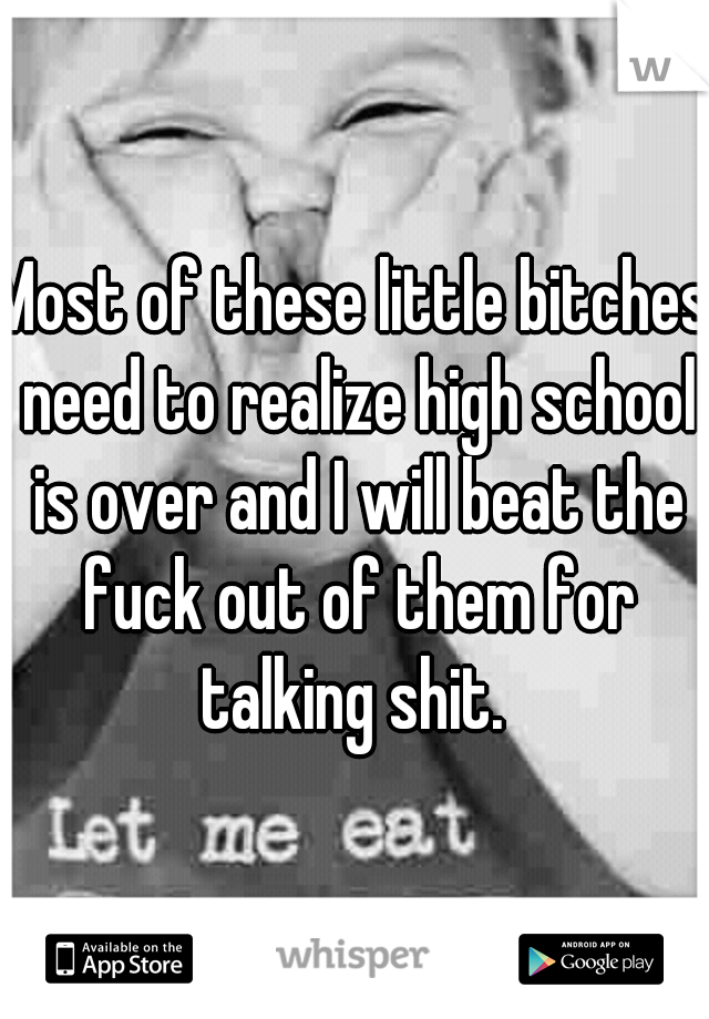 Most of these little bitches need to realize high school is over and I will beat the fuck out of them for talking shit. 