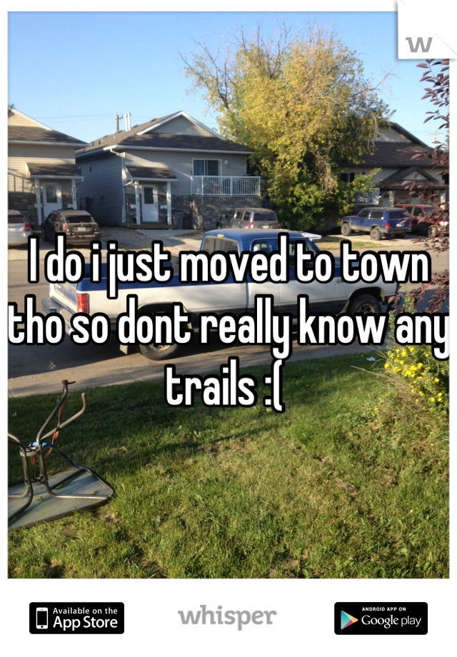 I do i just moved to town tho so dont really know any trails :( 